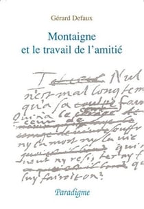 Montaigne et le travail de l'amitié - du lit de mort d'Etienne de la Boétie aux essais de 1595