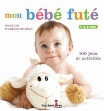Mon bébé futé - 100 jeux et activités - 0 à 2 ans