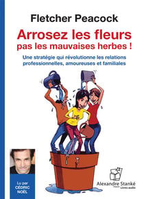 Arrosez les fleurs, pas les mauvaises herbes ! une stratégie qui révolutionne les relations professionnelles, amoureuses et familiales