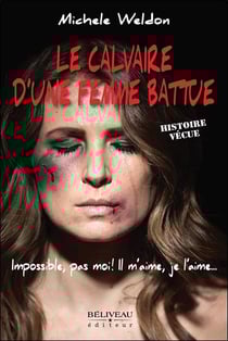 Le calvaire d'une femme battue : impossible, pas moi ! il m'aime, je l'aime... histoire vécue