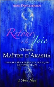 Retour à la joie - A'hoyan, maitre d'Akasha livre ses réflexions sur les sujets de notre temps