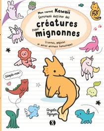 Mon carnet kawaii - comment dessiner des créatures super mignonnes