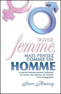 Soyez femme mais pensez comme un homme - ce que les hommes pensent réellement de l'amour, des relations, de l'intimité et de l'engagement