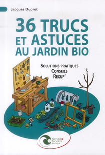 36 trucs et astuces au jardin bio - solutions pratiques, conseils, récup