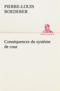 Consequences du systeme de cour etabli sous francois 1er premiere livraison contenant l'histoire pol
