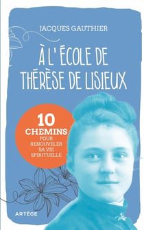 À l'école de Thérèse de Lisieux : 10 chemins pour renouveler sa vie spirituelle