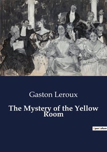 The Mystery of the Yellow Room : The Enigma of the Locked Room: A Case of Intrigue and Mystery