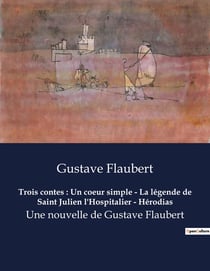 Trois contes : Un coeur simple - La légende de Saint Julien l'Hospitalier - Hérodias : Les destins croisés de l'âme humaine à travers les âges