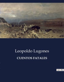 CUENTOS FATALES : Narraciones de lo inevitable y lo tragico en la obra de Leopoldo Lugones
