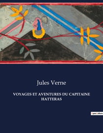 VOYAGES ET AVENTURES DU CAPITAINE HATTERAS : L'obsession d'un homme pour l'inconnu polaire