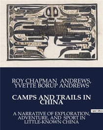 CAMPS AND TRAILS IN CHINA : A NARRATIVE OF EXPLORATION, ADVENTURE, AND SPORT IN LITTLE-KNOWN CHINA