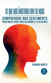 Ce que nos émotions font de nous : Comprendre nos sentiments pour mieux vivre avec soi-même et les autres