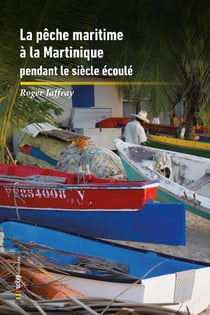 La pêche maritime aux Antilles-Guyane Tome 3 : La Pêche Maritime à la Martinique pendant le siècle écoulé