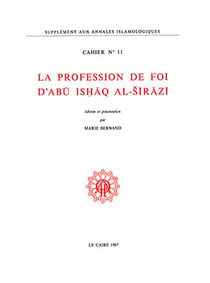 Cahiers des Annales islamologiques (CAI) Tome 11 : La profession de foi d'Abû Ishâq al-Sîrâzî