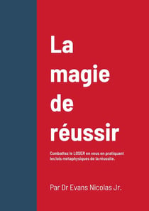 La magie de réussir : Combattez le LOSER en vous en pratiquant les lois métaphysiques de la réussite.