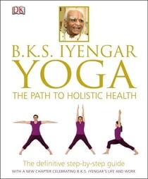 B.K.S. IYENGAR YOGA - THE PATH TO HOLISTIC HEALTH 2ND EDITION