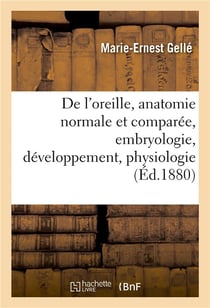 De l'oreille, anatomie normale et comparee, embryologie, developpement. tome ii. 1880-1888 - , physi