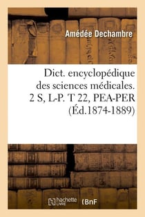 Dict. encyclopedique des sciences medicales. 2 s, l-p. t 22, pea-per (ed.1874-1889)