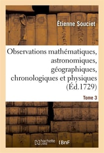 Observations mathematiques, astronomiques, geographiques, chronologiques et physiques. tome 3 - , ti