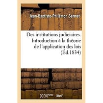 Des institutions judiciaires - discours historique servant d'introduction a la theorie de l'applicat