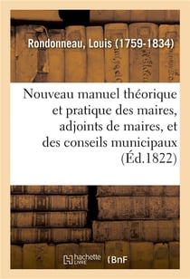 Nouveau manuel théorique et pratique des maires, adjoints de maires, et des conseils municipaux