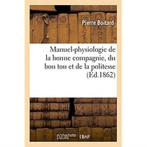 Manuel illustré de la bonne compagnie. Manuel-physiologie de la bonne compagnie, du bon ton : et de la politesse. Précédé de La Politesse française d'origine gauloise