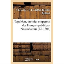 Napoléon, premier empereur des Français prédit par Nostradamus : Nouvelle concordance des prophéties de Nostradamus avec l'histoire, de Henri II à Napoléon-le-Grand