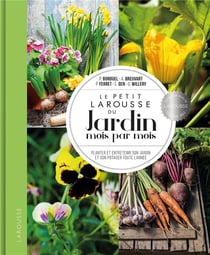 Le petit Larousse du jardin mois par mois - planter et entretenir son jardin et son potager toute l'année