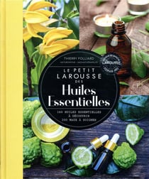 Le petit Larousse des huiles essentielles - 160 huiles essentielles à découvrir, 200 maux à soigner