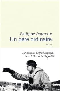 Un père ordinaire : Sur les traces d'Alfred Douroux, de la LVF et de la Waffen SS