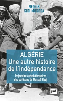 Algérie, une autre histoire de l'independance - trajectoires révolutionnaires des partisans de Messali Hadj