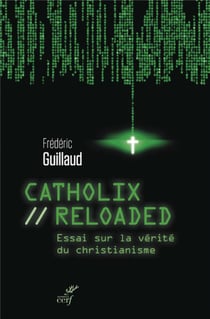 Catholix reloaded - essai sur la vérité du christianisme