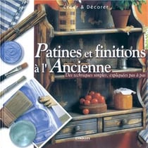Patines et  finitions à l'ancienne : Des techniques simples , expliquées pas à pas