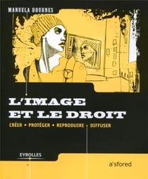 L'image et le droit - créer, protéger, reproduire, diffuser