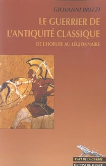 Le guerrier de l'antiquite classique - de l'hoplite au legionnaire