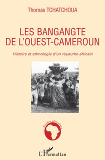 Les Bangangte de l'ouest-Cameroun - histoire et ethnologie d'un royaume africain