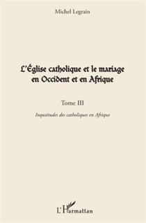 L'église catholique et le mariage en Occident et en Afrique Tome 3 - inquiétudes des catholiques en Afrique
