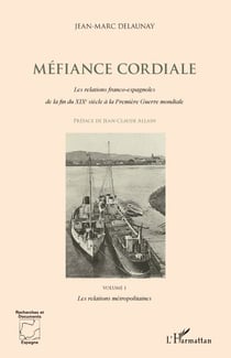 Méfiance cordiale : les relations franco-espagnoles de la fin du XIX siècle à la première guerre mondiale Tome 1 - les relations métropolitaines