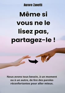 Même si vous ne le lisez pas, partagez-le ! : Nous avons tous besoin, à un moment ou à un autre, de lire des paroles réconfortantes pour aller mieux.