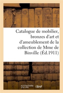 Catalogue de mobilier, bronzes d'art et d'ameublement, marbres, porcelaines, faïences : objets de vitrine, argenterie de la collection de Mme de Binville