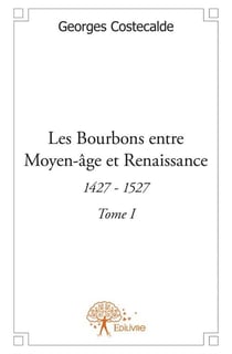 Les Bourbons, entre Moyen-âge et Renaissance t.1 - 1427-1527