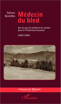 Médecin du bled - sur les pas du médecin de colonie dans le protectorat tunisien, 1881-1956