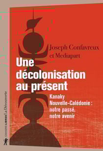 Une décolonisation au présent : Kanaky-Nouvelle-Calédonie : notre passé, notre avenir