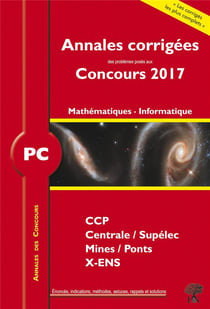 Annales des concours : annales corrigées des problèmes posés aux concours 2017 - PC - mathématiques, informatique - CCP, Centrale/Supélec, Mines/Ponts, X-ENS