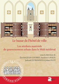 Le bazar de l'hôtel de ville : LES ATTRIBUTS MATÉRIELS DU GOUVERNEMENT URBAIN DANS LE MIDI MÉDIÉVAL (XIIE-XVE S