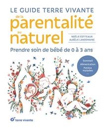 Le guide terre vivante de la parentalité au naturel : prendre soin de bébé, de 0 à 3 ans