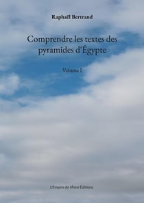 Comprendre les textes des pyramides d'Égypte : Volume I