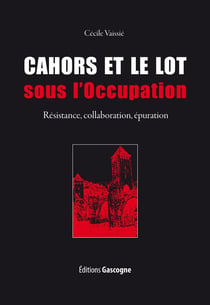 Cahors et le Lot sous l'occupation - résistance, collaboration, épuration