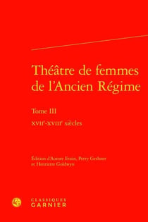 Théâtre de femmes de l'Ancien Régime Tome 3 : XVIIe-XVIIIe siècles
