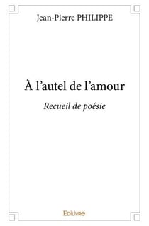 À l'autel de l'amour : Recueil de poésie